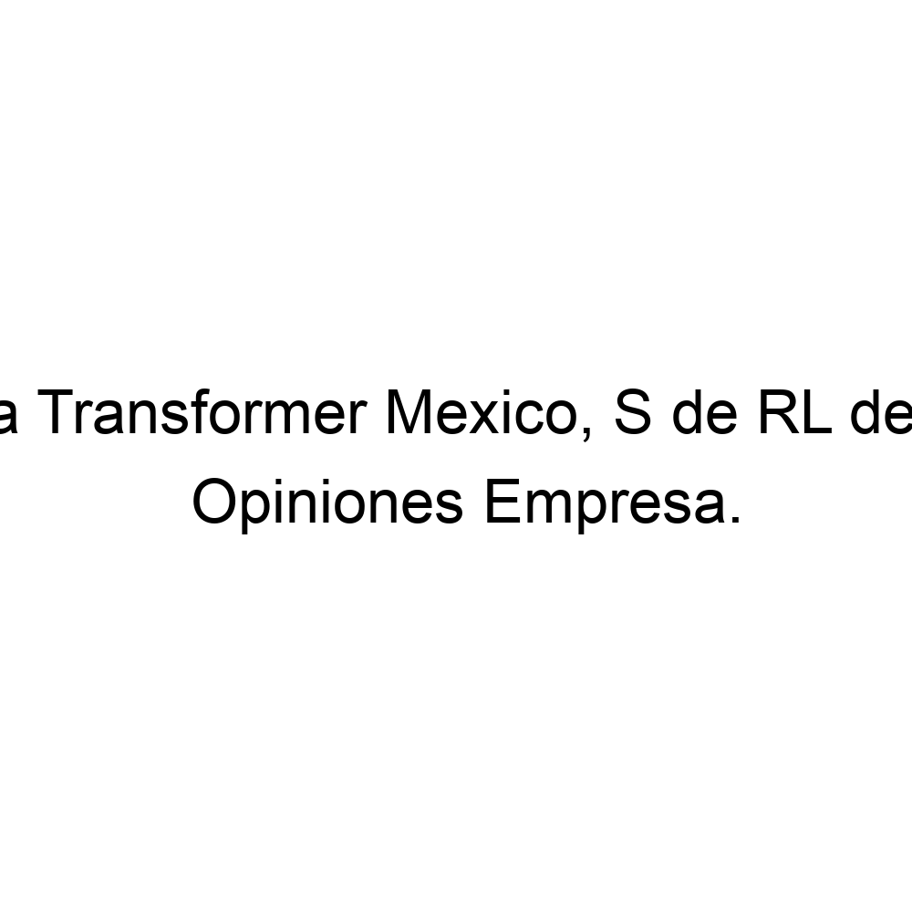 Opiniones Beta Transformer Mexico, S de RL de CV, 6461740850